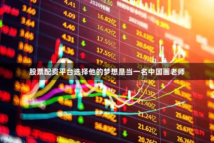 股票配资平台选择他的梦想是当一名中国画老师