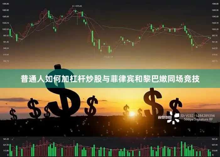 普通人如何加杠杆炒股与菲律宾和黎巴嫩同场竞技