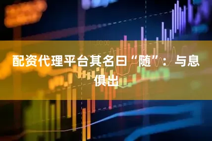配资代理平台其名曰“随”：与息俱出