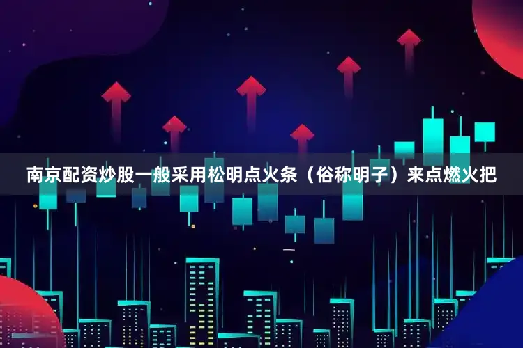 南京配资炒股一般采用松明点火条（俗称明子）来点燃火把