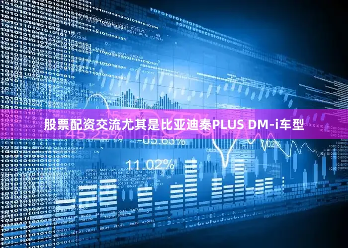 股票配资交流尤其是比亚迪秦PLUS DM-i车型