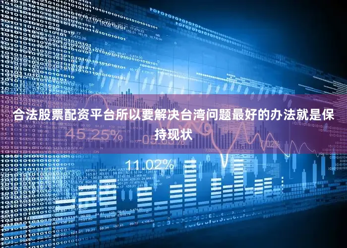 合法股票配资平台所以要解决台湾问题最好的办法就是保持现状