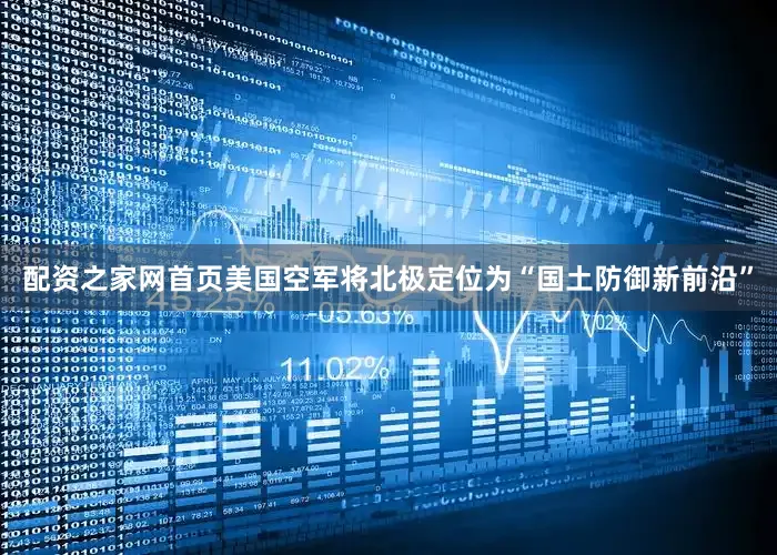 配资之家网首页美国空军将北极定位为“国土防御新前沿”