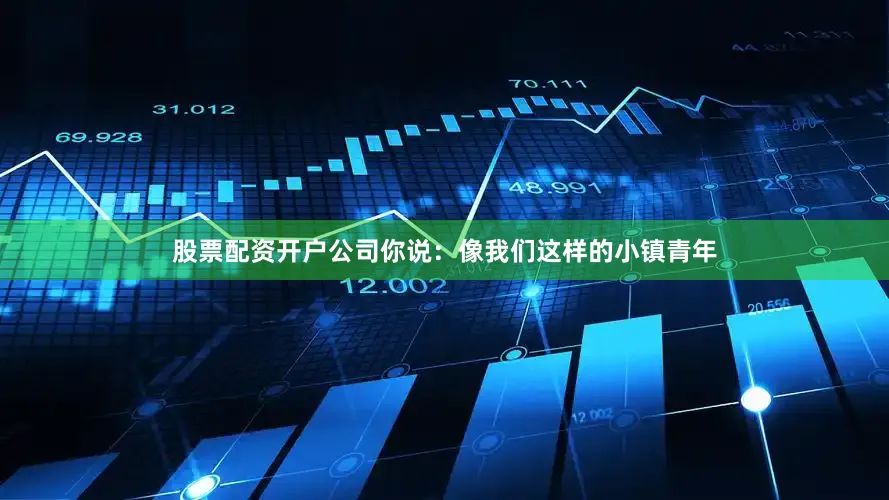 股票配资开户公司你说：像我们这样的小镇青年