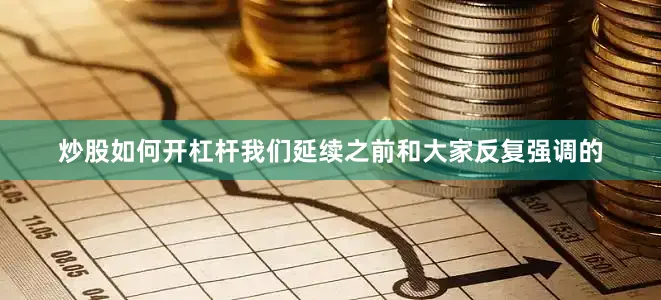 炒股如何开杠杆我们延续之前和大家反复强调的