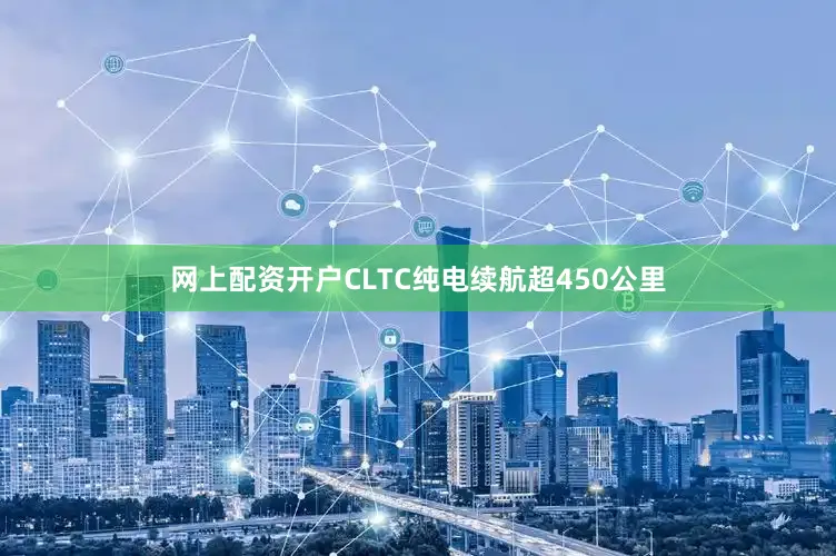 网上配资开户CLTC纯电续航超450公里