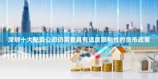 深圳十大配资公司仍需要具有适度限制性的货币政策