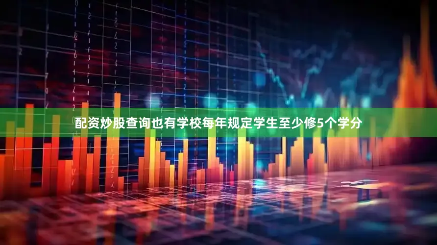 配资炒股查询也有学校每年规定学生至少修5个学分