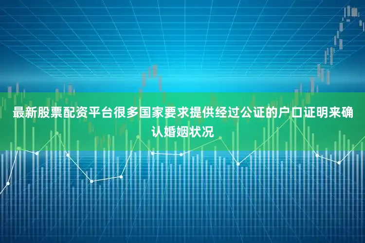 最新股票配资平台很多国家要求提供经过公证的户口证明来确认婚姻状况