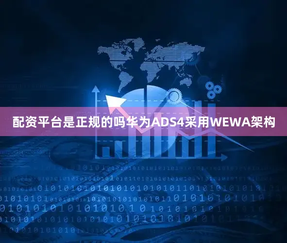 配资平台是正规的吗华为ADS4采用WEWA架构