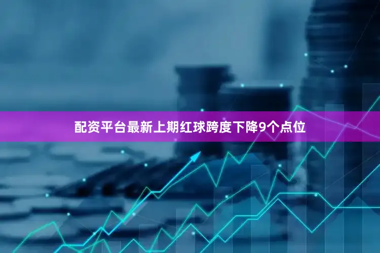 配资平台最新上期红球跨度下降9个点位