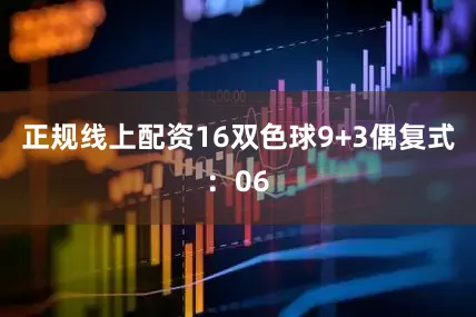 正规线上配资16　　双色球9+3偶复式：06