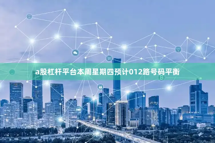 a股杠杆平台本周星期四预计012路号码平衡