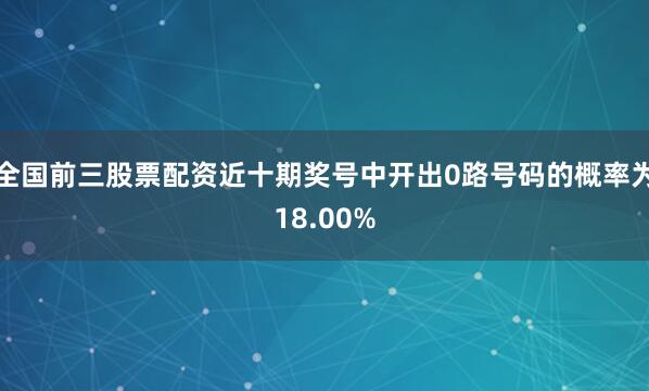 全国前三股票配资近十期奖号中开出0路号码的概率为18.00%