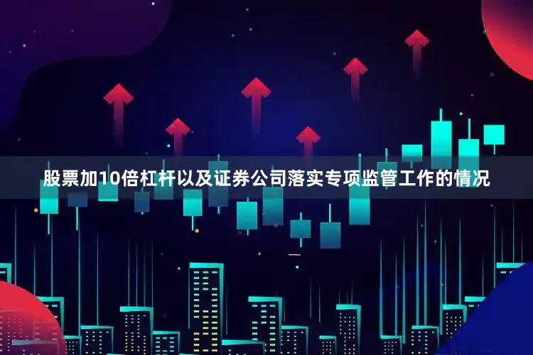 股票加10倍杠杆以及证券公司落实专项监管工作的情况