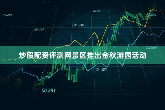炒股配资评测网景区推出金秋游园活动