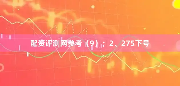 配资评测网参考（9）；　　2、275下号