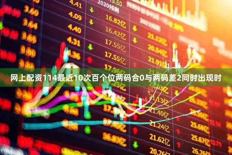 网上配资114最近10次百个位两码合0与两码差2同时出现时