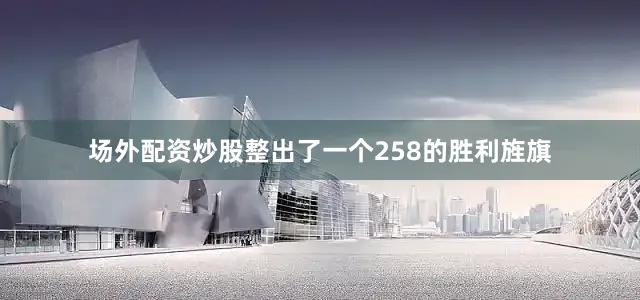场外配资炒股整出了一个258的胜利旌旗