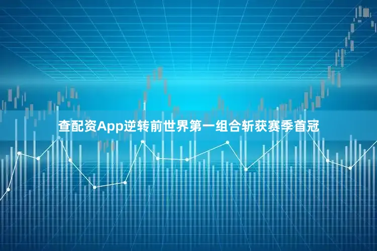 查配资App逆转前世界第一组合斩获赛季首冠
