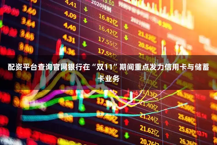 配资平台查询官网银行在“双11”期间重点发力信用卡与储蓄卡业务